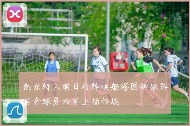 凯尔特人明日对阵快船塔图姆缺阵其余球员均可上场作战