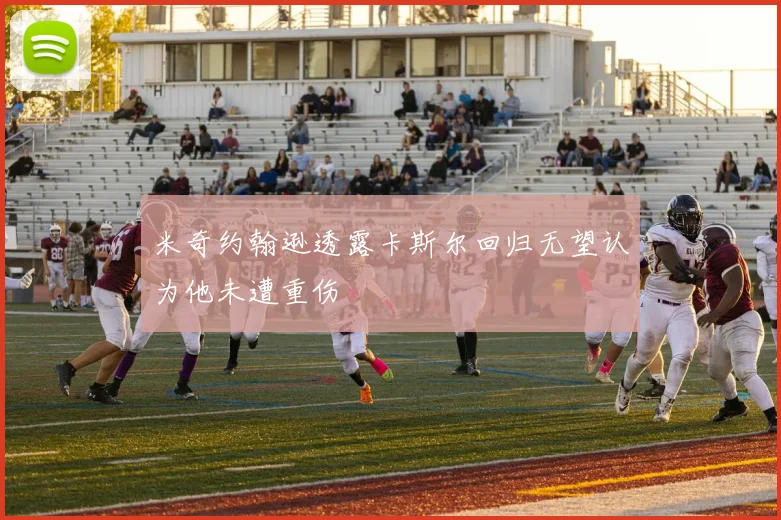 米奇约翰逊透露卡斯尔回归无望认为他未遭重伤