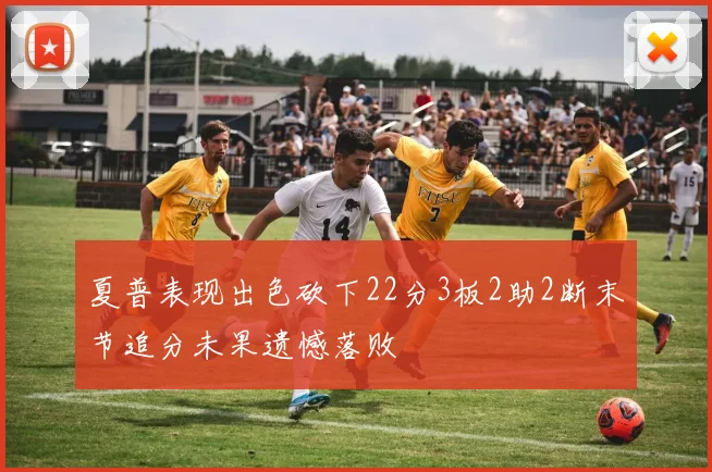 夏普表现出色砍下22分3板2助2断末节追分未果遗憾落败