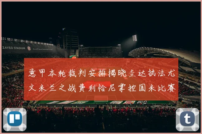 意甲本轮裁判安排揭晓圭达执法尤文米兰之战费利恰尼掌控国米比赛