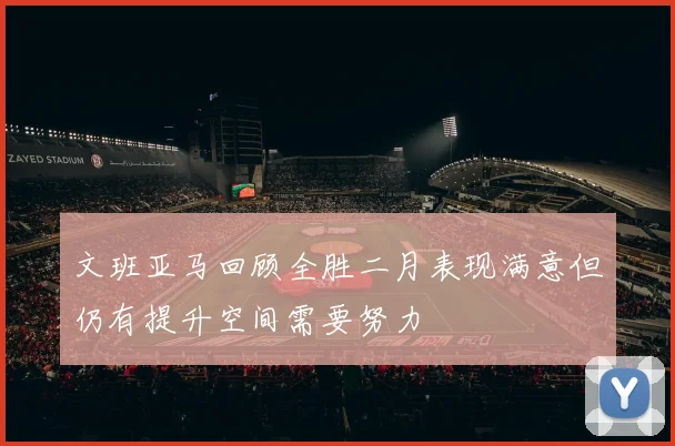 文班亚马回顾全胜二月表现满意但仍有提升空间需要努力