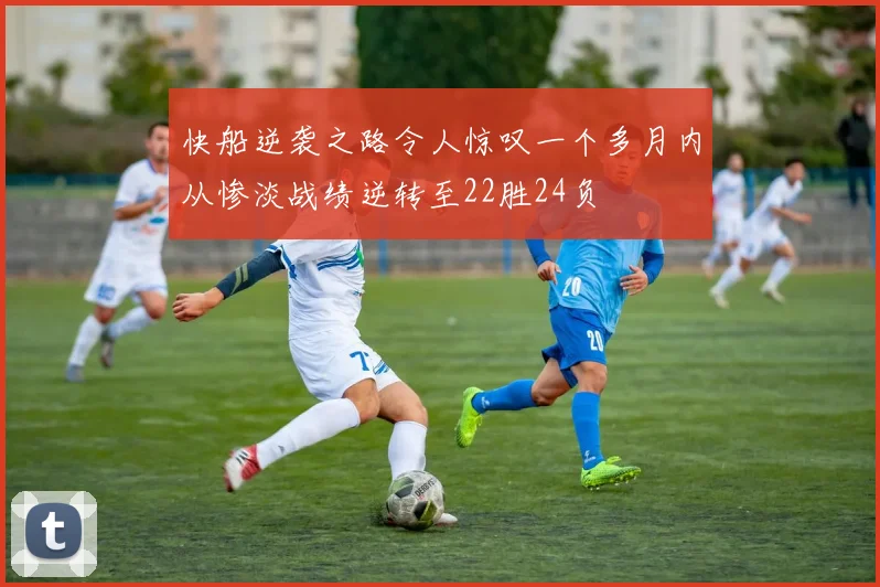 快船逆袭之路令人惊叹一个多月内从惨淡战绩逆转至22胜24负