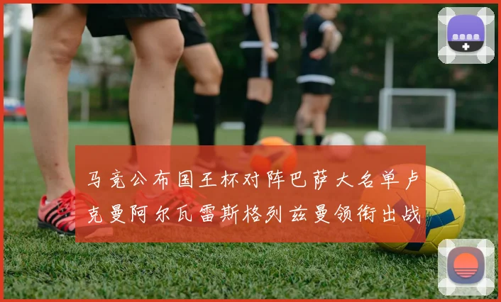 马竞公布国王杯对阵巴萨大名单卢克曼阿尔瓦雷斯格列兹曼领衔出战