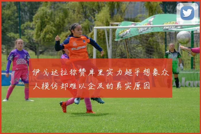伊戈达拉称赞库里实力超乎想象众人模仿却难以企及的真实原因