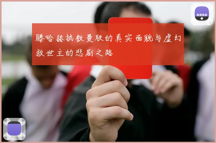 滕哈赫执教曼联的真实面貌与虚幻救世主的悲剧之路