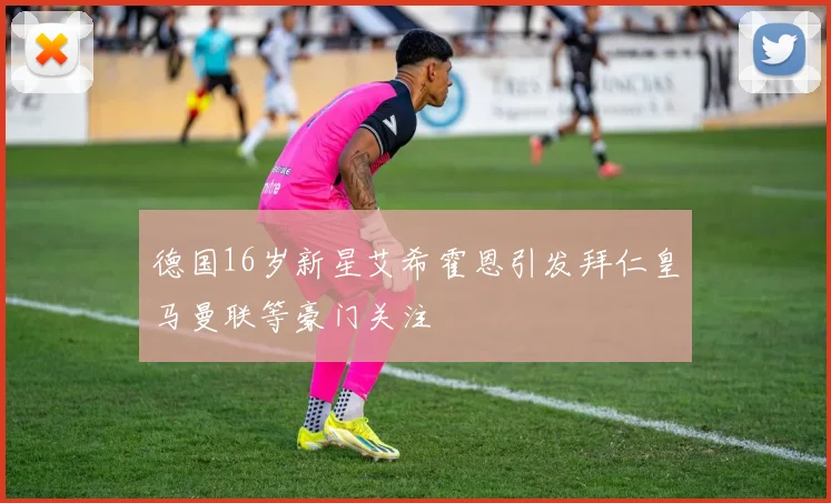 德国16岁新星艾希霍恩引发拜仁皇马曼联等豪门关注