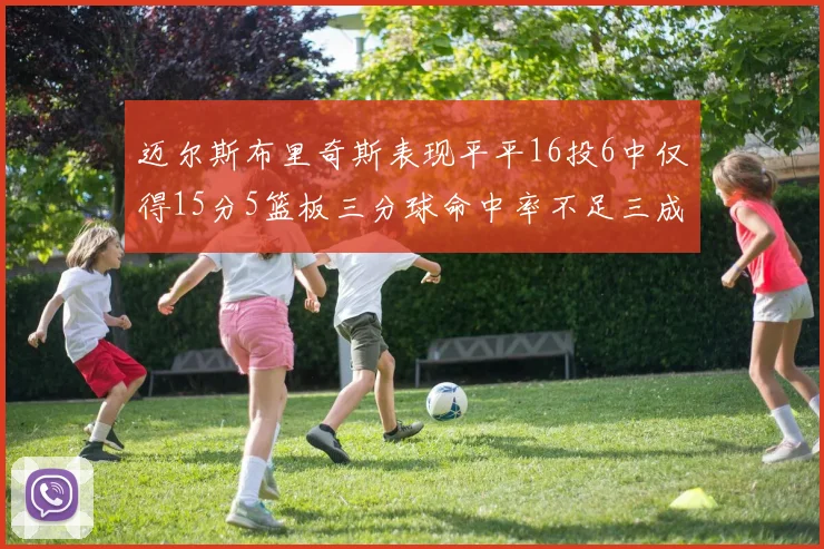 迈尔斯布里奇斯表现平平16投6中仅得15分5篮板三分球命中率不足三成