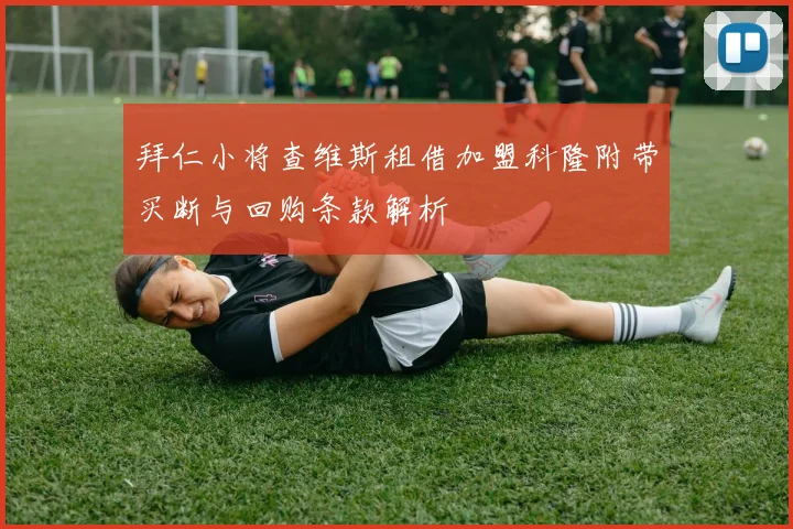 拜仁小将查维斯租借加盟科隆附带买断与回购条款解析