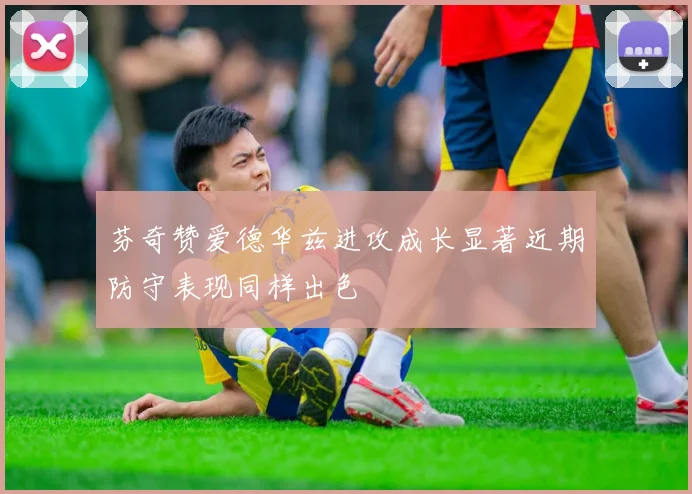 芬奇赞爱德华兹进攻成长显著近期防守表现同样出色