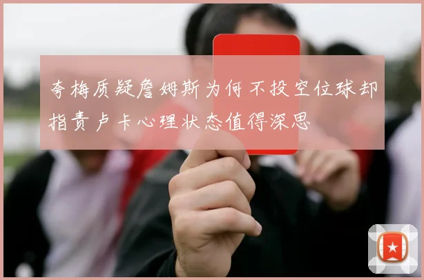 夸梅质疑詹姆斯为何不投空位球却指责卢卡心理状态值得深思