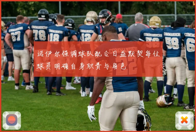 诺伊尔强调球队配合日益默契每位球员明确自身职责与角色