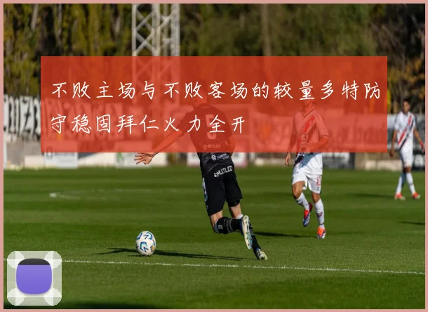 不败主场与不败客场的较量多特防守稳固拜仁火力全开