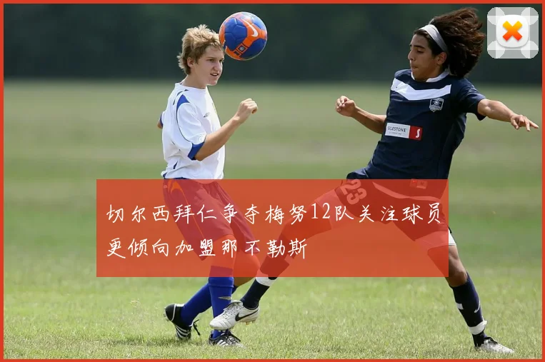 切尔西拜仁争夺梅努12队关注球员更倾向加盟那不勒斯