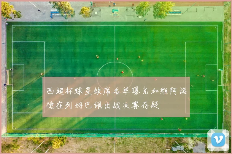 西超杯球星缺席名单曝光加维阿诺德在列姆巴佩出战决赛存疑