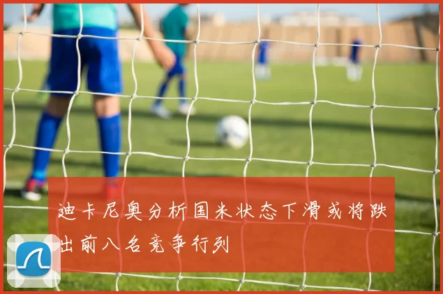 迪卡尼奥分析国米状态下滑或将跌出前八名竞争行列